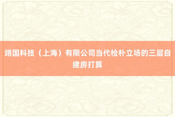 翊国科技（上海）有限公司当代检朴立场的三层自建房打算
